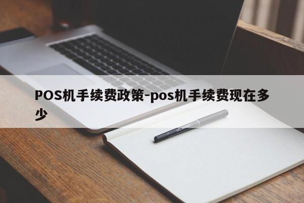 仪征POS机手续费政策-pos机手续费现在多少