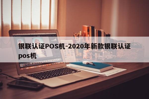 仪征银联认证POS机-2020年新款银联认证pos机